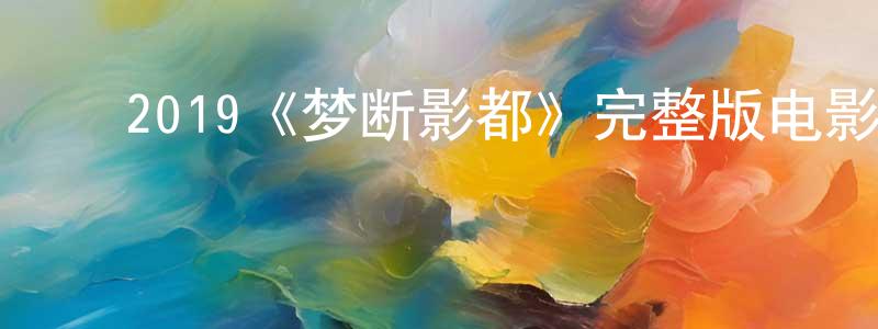 影视迷陈广增的个人博客,2019《梦断影都》完整版电影/在线观看/百度云-美剧天堂